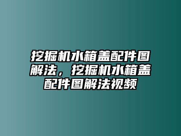 挖掘機水箱蓋配件圖解法，挖掘機水箱蓋配件圖解法視頻