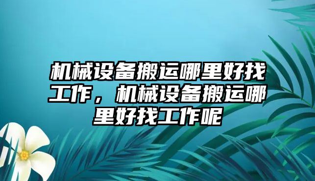 機械設備搬運哪里好找工作，機械設備搬運哪里好找工作呢