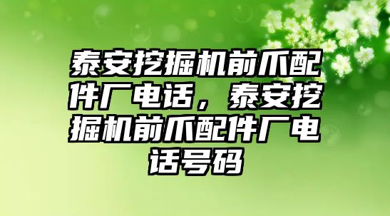 泰安挖掘機前爪配件廠電話，泰安挖掘機前爪配件廠電話號碼