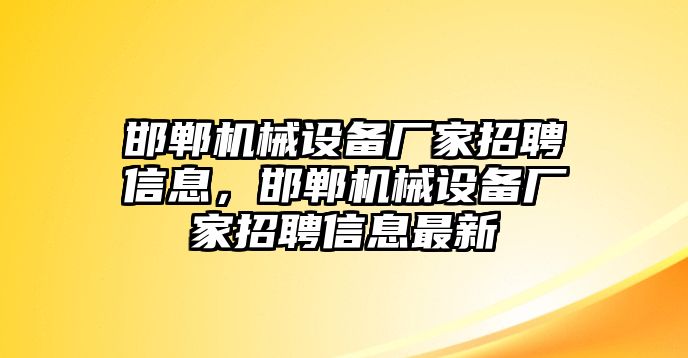 邯鄲機械設備廠家招聘信息，邯鄲機械設備廠家招聘信息最新