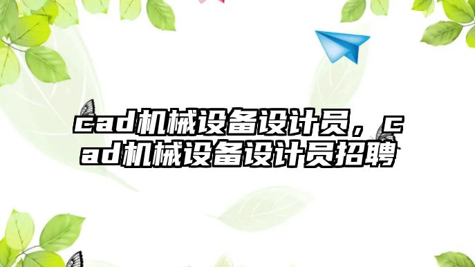 cad機械設備設計員，cad機械設備設計員招聘