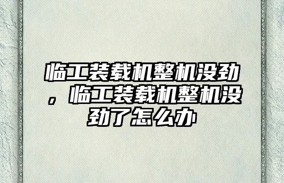 臨工裝載機(jī)整機(jī)沒勁，臨工裝載機(jī)整機(jī)沒勁了怎么辦