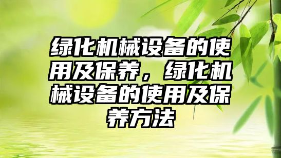 綠化機械設備的使用及保養(yǎng)，綠化機械設備的使用及保養(yǎng)方法