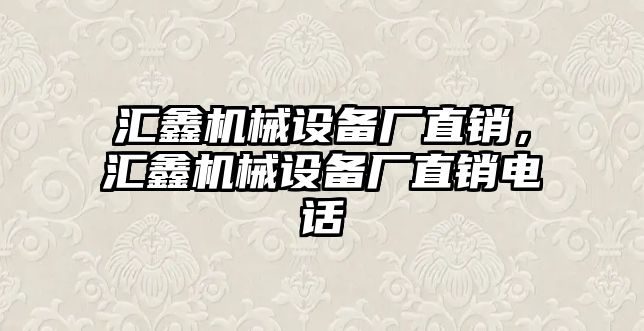 匯鑫機械設備廠直銷，匯鑫機械設備廠直銷電話