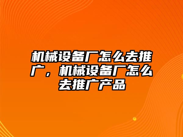 機械設備廠怎么去推廣，機械設備廠怎么去推廣產品