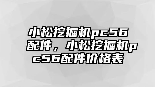 小松挖掘機pc56配件，小松挖掘機pc56配件價格表