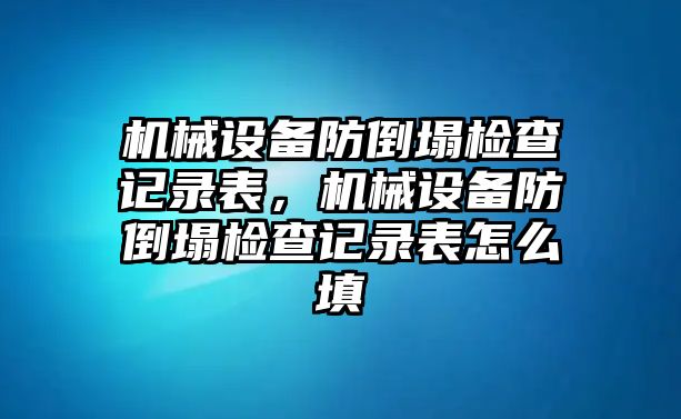 機械設備防倒塌檢查記錄表，機械設備防倒塌檢查記錄表怎么填