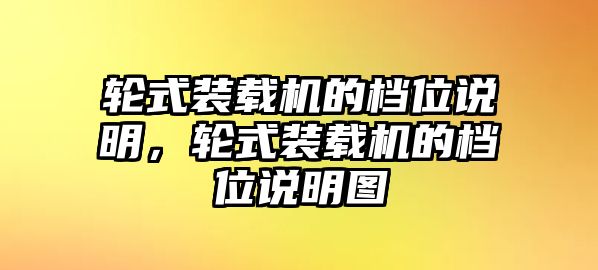 輪式裝載機的檔位說明，輪式裝載機的檔位說明圖