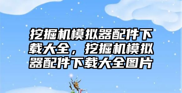 挖掘機模擬器配件下載大全，挖掘機模擬器配件下載大全圖片