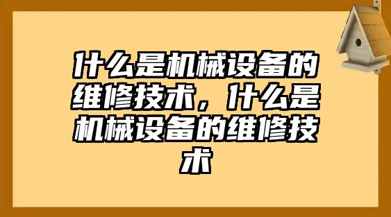 什么是機(jī)械設(shè)備的維修技術(shù)，什么是機(jī)械設(shè)備的維修技術(shù)