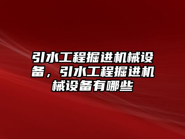 引水工程掘進機械設(shè)備，引水工程掘進機械設(shè)備有哪些