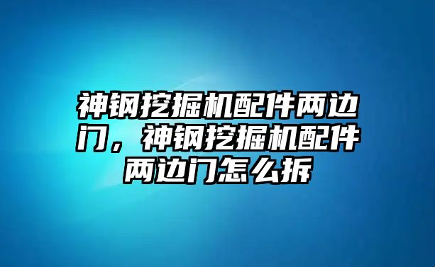 神鋼挖掘機配件兩邊門，神鋼挖掘機配件兩邊門怎么拆