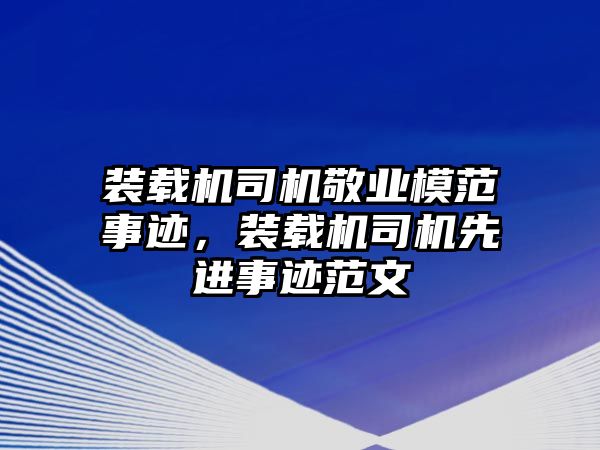 裝載機司機敬業(yè)模范事跡，裝載機司機先進事跡范文