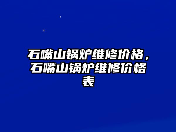 石嘴山鍋爐維修價格，石嘴山鍋爐維修價格表