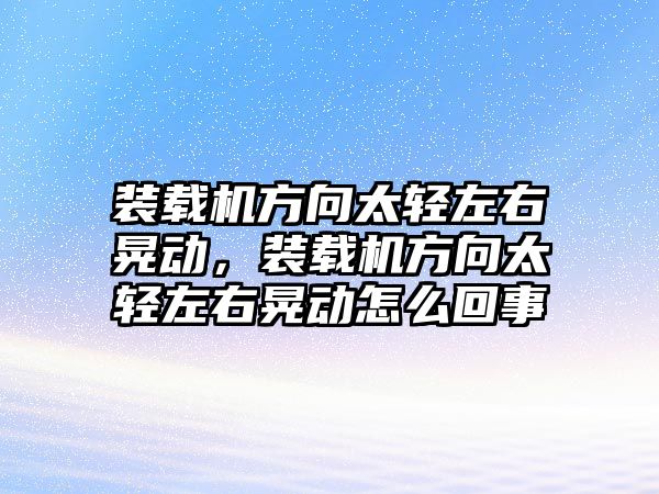 裝載機方向太輕左右晃動，裝載機方向太輕左右晃動怎么回事