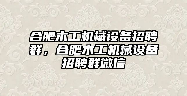 合肥木工機械設備招聘群，合肥木工機械設備招聘群微信