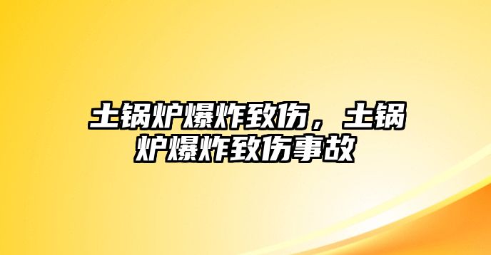 土鍋爐爆炸致傷，土鍋爐爆炸致傷事故