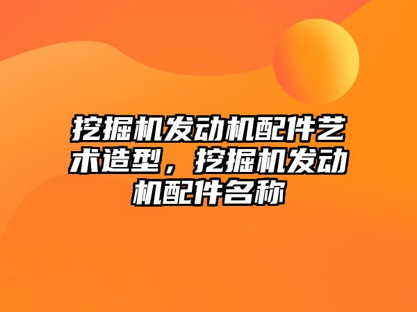 挖掘機發動機配件藝術造型，挖掘機發動機配件名稱