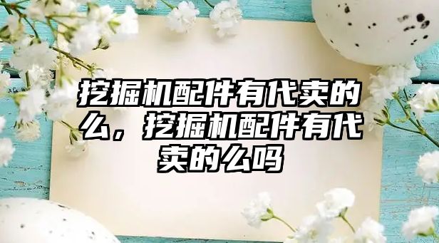 挖掘機配件有代賣的么，挖掘機配件有代賣的么嗎