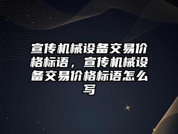 宣傳機械設備交易價格標語，宣傳機械設備交易價格標語怎么寫