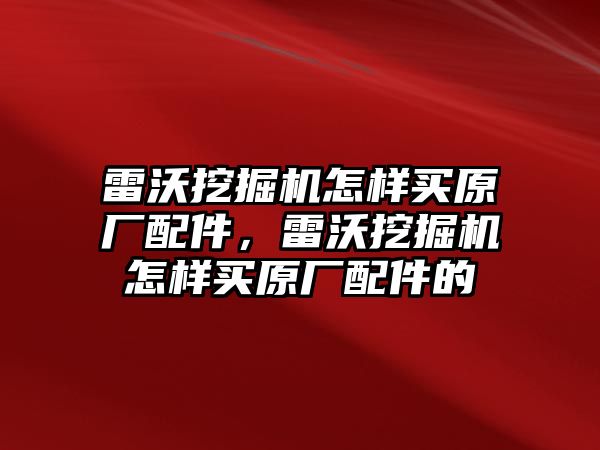 雷沃挖掘機怎樣買原廠配件，雷沃挖掘機怎樣買原廠配件的