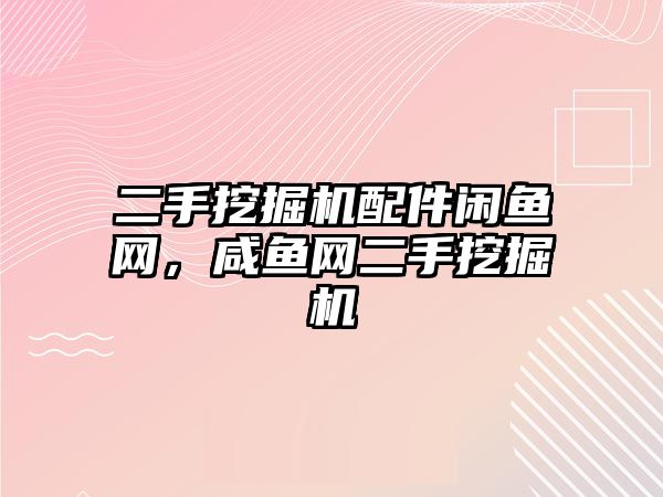 二手挖掘機配件閑魚網，咸魚網二手挖掘機