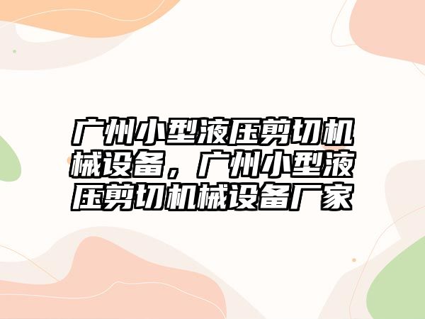 廣州小型液壓剪切機械設(shè)備，廣州小型液壓剪切機械設(shè)備廠家