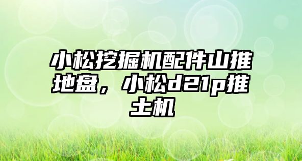 小松挖掘機(jī)配件山推地盤，小松d21p推土機(jī)