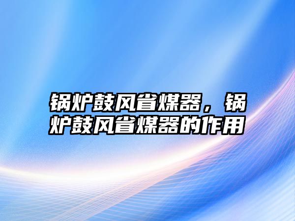 鍋爐鼓風省煤器，鍋爐鼓風省煤器的作用