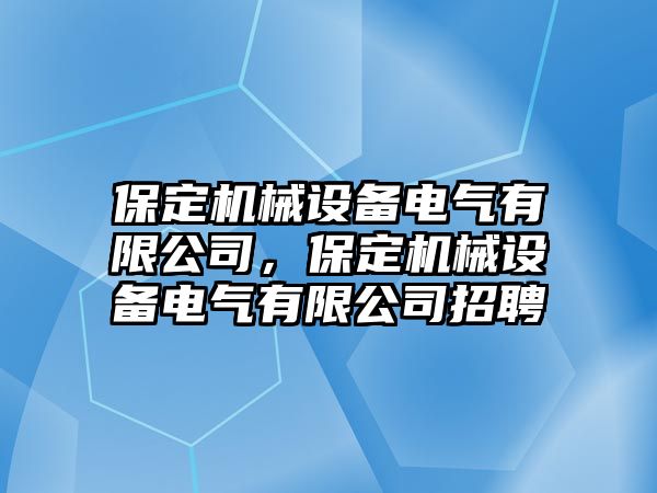 保定機械設備電氣有限公司，保定機械設備電氣有限公司招聘