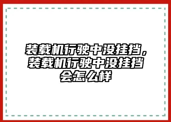 裝載機行駛中沒掛擋，裝載機行駛中沒掛擋會怎么樣