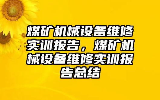 煤礦機械設備維修實訓報告，煤礦機械設備維修實訓報告總結