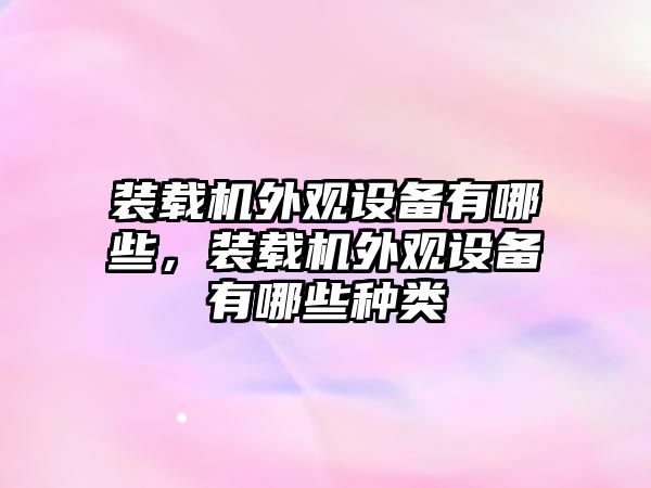 裝載機外觀設(shè)備有哪些，裝載機外觀設(shè)備有哪些種類