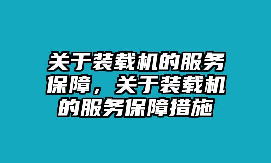 關(guān)于裝載機(jī)的服務(wù)保障，關(guān)于裝載機(jī)的服務(wù)保障措施