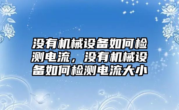 沒有機械設備如何檢測電流，沒有機械設備如何檢測電流大小