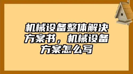 機(jī)械設(shè)備整體解決方案書，機(jī)械設(shè)備方案怎么寫