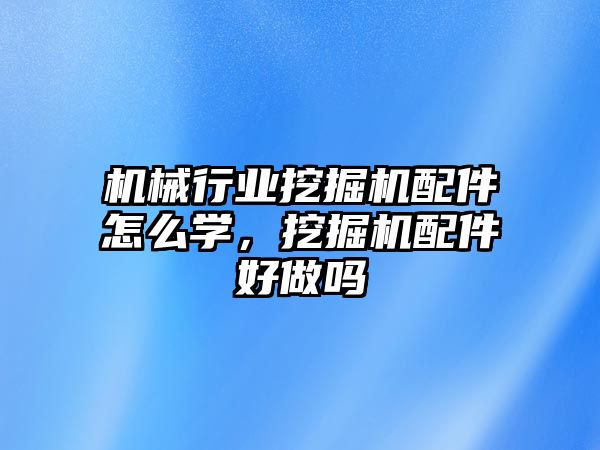 機械行業挖掘機配件怎么學，挖掘機配件好做嗎