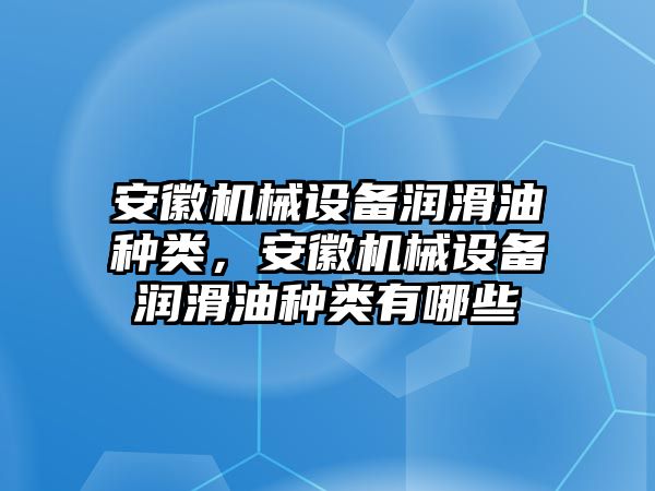 安徽機械設備潤滑油種類，安徽機械設備潤滑油種類有哪些