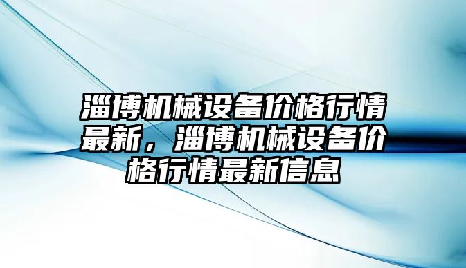 淄博機械設(shè)備價格行情最新，淄博機械設(shè)備價格行情最新信息