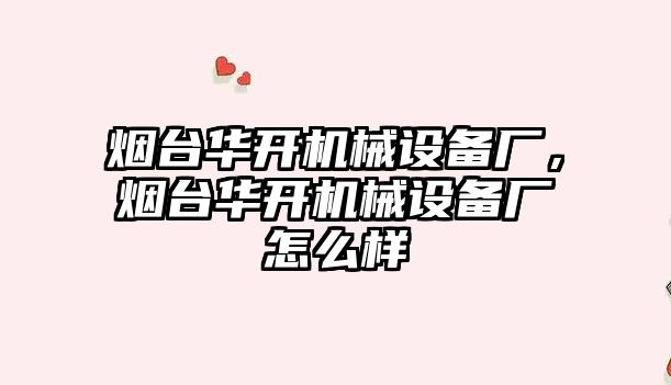 煙臺華開機械設備廠，煙臺華開機械設備廠怎么樣