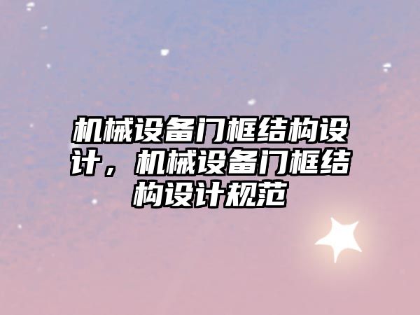 機械設備門框結構設計，機械設備門框結構設計規(guī)范