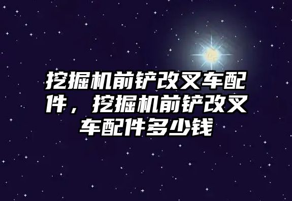 挖掘機(jī)前鏟改叉車配件，挖掘機(jī)前鏟改叉車配件多少錢