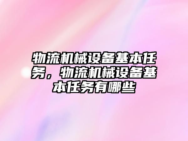 物流機械設備基本任務，物流機械設備基本任務有哪些