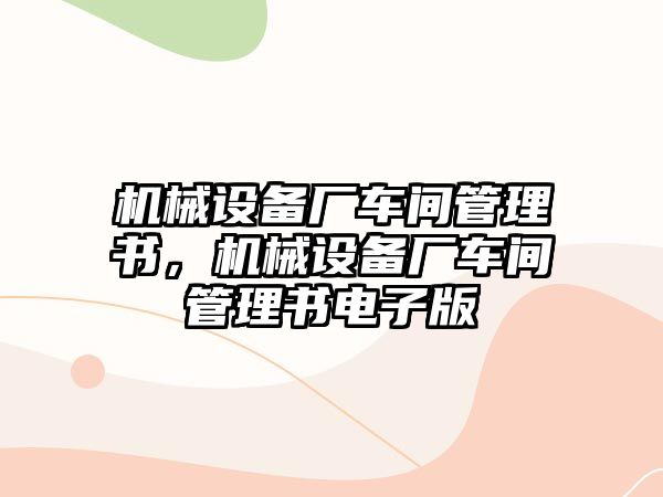 機械設(shè)備廠車間管理書，機械設(shè)備廠車間管理書電子版