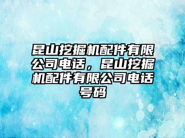 昆山挖掘機配件有限公司電話，昆山挖掘機配件有限公司電話號碼