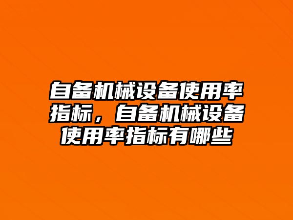 自備機械設(shè)備使用率指標(biāo)，自備機械設(shè)備使用率指標(biāo)有哪些