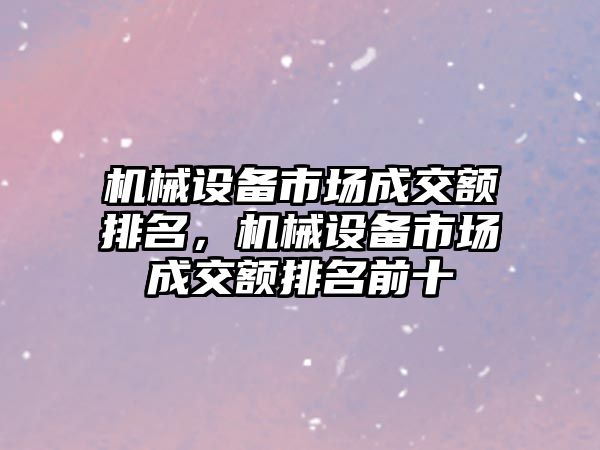 機械設備市場成交額排名，機械設備市場成交額排名前十