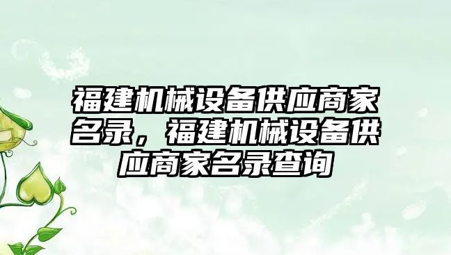 福建機械設備供應商家名錄，福建機械設備供應商家名錄查詢