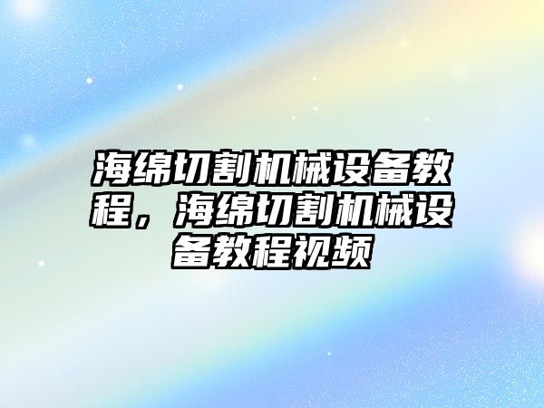 海綿切割機械設備教程，海綿切割機械設備教程視頻