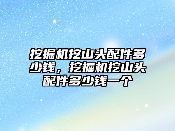 挖掘機挖山頭配件多少錢，挖掘機挖山頭配件多少錢一個